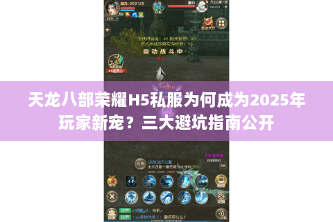 天龙八部荣耀H5私服为何成为2025年玩家新宠？三大避坑指南公开