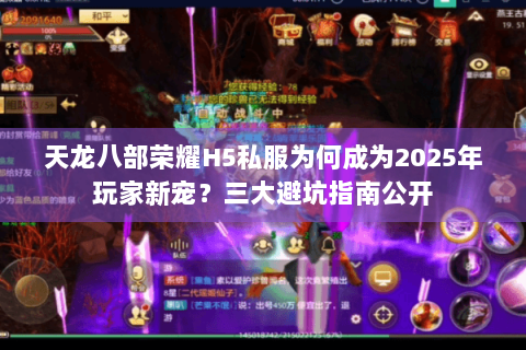 天龙八部荣耀H5私服为何成为2025年玩家新宠？三大避坑指南公开