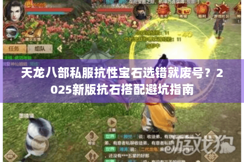 天龙八部私服抗性宝石选错就废号?2025新版抗石搭配避坑指南 天龙八部私服抗性宝石选错就废号?2025新版抗石搭配避坑指南