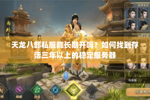 天龙八部私服能长期开吗？如何找到存活三年以上的稳定服务器