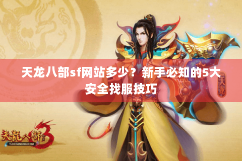 天龙八部sf网站多少?新手必知的5大安全找服技巧 天龙八部sf网站多少?新手必知的5大安全找服技巧