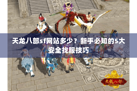 天龙八部sf网站多少?新手必知的5大安全找服技巧 天龙八部sf网站多少?新手必知的5大安全找服技巧