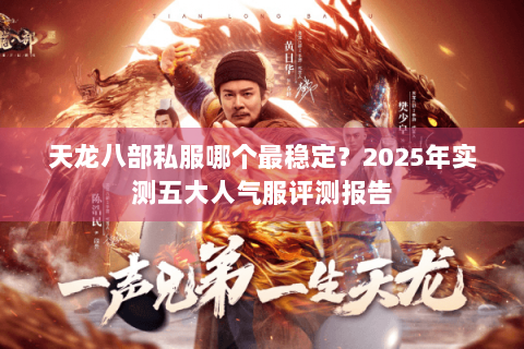天龙八部私服哪个最稳定?2025年实测五大人气服评测报告 天龙八部私服哪个最稳定?2025年实测五大人气服评测报告
