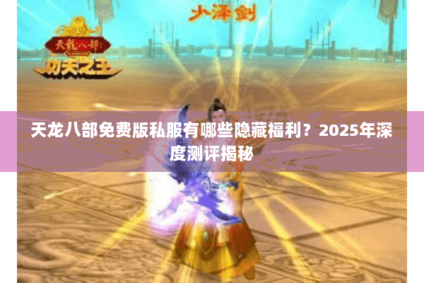 天龙八部免费版私服有哪些隐藏福利?2025年深度测评揭秘 天龙八部免费版私服有哪些隐藏福利?2025年深度测评揭秘
