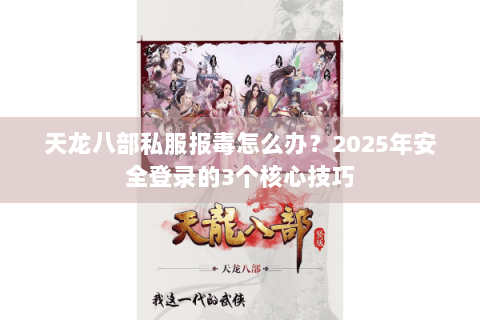 天龙八部私服报毒怎么办？2025年安全登录的3个核心技巧