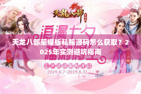 天龙八部荣耀版私服源码怎么获取?2025年实测避坑指南 天龙八部荣耀版私服源码怎么获取?2025年实测避坑指南