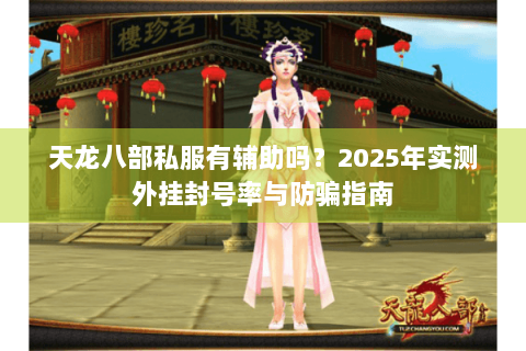天龙八部私服有辅助吗?2025年实测外挂封号率与防骗指南 天龙八部私服有辅助吗?2025年实测外挂封号率与防骗指南