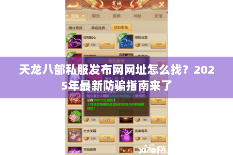 天龙八部私服发布网网址怎么找?2025年最新防骗指南来了 天龙八部私服发布网网址怎么找?2025年最新防骗指南来了