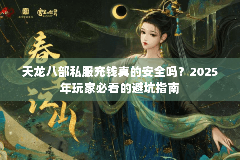 天龙八部私服充钱真的安全吗？2025年玩家必看的避坑指南