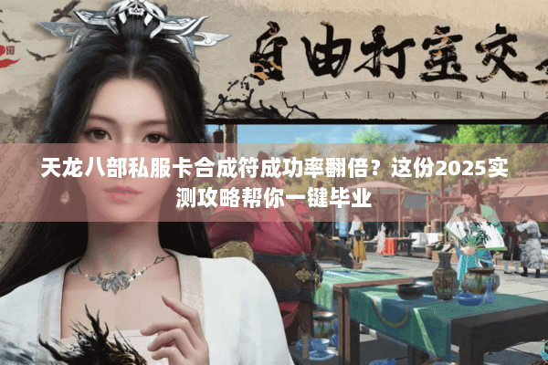 天龙八部私服卡合成符成功率翻倍?这份2025实测攻略帮你一键毕业 天龙八部私服卡合成符成功率翻倍?这份2025实测攻略帮你一键毕业