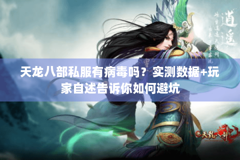 天龙八部私服有病毒吗？实测数据+玩家自述告诉你如何避坑