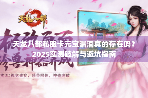 天龙八部私服卡元宝漏洞真的存在吗？2025实测破解与避坑指南