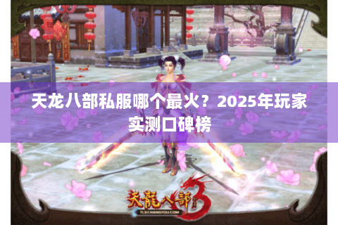 天龙八部私服哪个最火？2025年玩家实测口碑榜