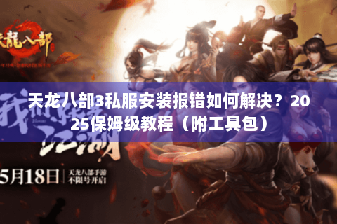 天龙八部3私服安装报错如何解决?2025保姆级教程(附工具包) 天龙八部3私服安装报错如何解决?2025保姆级教程(附工具包)
