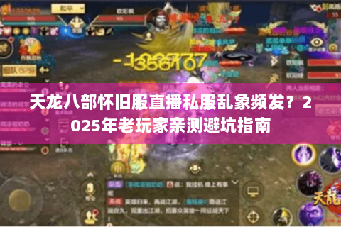 天龙八部怀旧服直播私服乱象频发?2025年老玩家亲测避坑指南 天龙八部怀旧服直播私服乱象频发?2025年老玩家亲测避坑指南