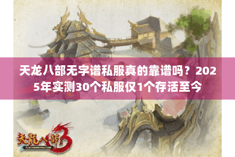 天龙八部无字谱私服真的靠谱吗？2025年实测30个私服仅1个存活至今
