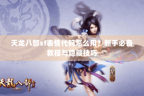 天龙八部sf表情代码怎么用？新手必备教程与隐藏技巧