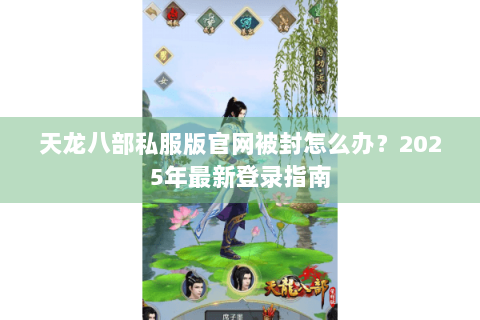 天龙八部私服版官网被封怎么办？2025年最新登录指南