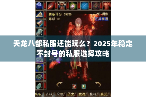 天龙八部私服还能玩么?2025年稳定不封号的私服选择攻略 天龙八部私服还能玩么?2025年稳定不封号的私服选择攻略