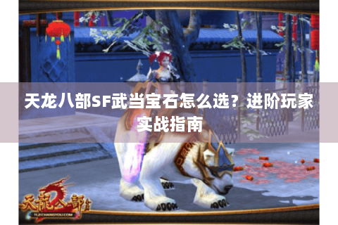 天龙八部SF武当宝石怎么选?进阶玩家实战指南 天龙八部SF武当宝石怎么选?进阶玩家实战指南