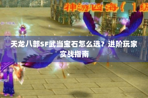 天龙八部SF武当宝石怎么选?进阶玩家实战指南 天龙八部SF武当宝石怎么选?进阶玩家实战指南