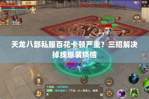 天龙八部私服百花卡顿严重？三招解决掉线爆装烦恼