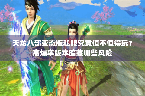 天龙八部变态版私服究竟值不值得玩?高爆率版本暗藏哪些风险 天龙八部变态版私服究竟值不值得玩?高爆率版本暗藏哪些风险