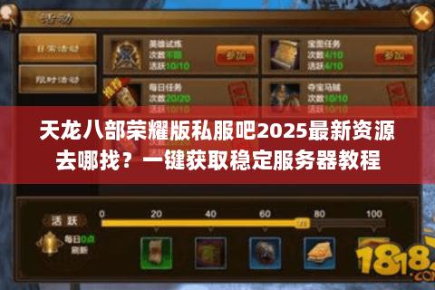 天龙八部荣耀版私服吧2025最新资源去哪找?一键获取稳定服务器教程 天龙八部荣耀版私服吧2025最新资源去哪找?一键获取稳定服务器教程