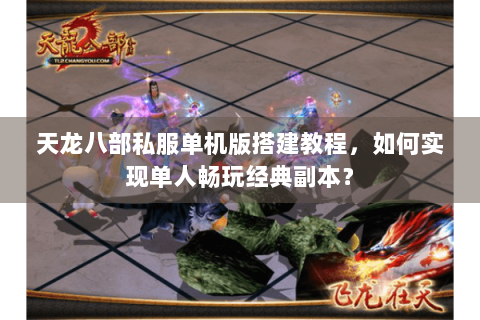 天龙八部私服单机版搭建教程,如何实现单人畅玩经典副本? 天龙八部私服单机版搭建教程,如何实现单人畅玩经典副本?