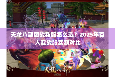 天龙八部团战私服怎么选?2025年百人混战服实测对比 天龙八部团战私服怎么选?2025年百人混战服实测对比