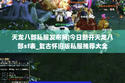 天龙八部私服发布网|今日新开天龙八部sf表_复古怀旧版私服推荐大全 天龙八部私服发布网|今日新开天龙八部sf表_复古怀旧版私服推荐大全