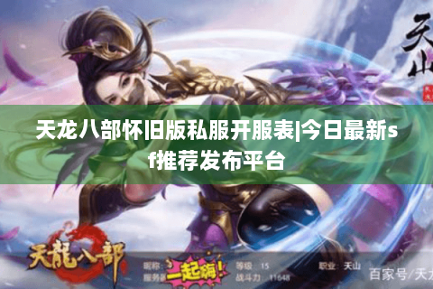 天龙八部怀旧版私服开服表|今日最新sf推荐发布平台