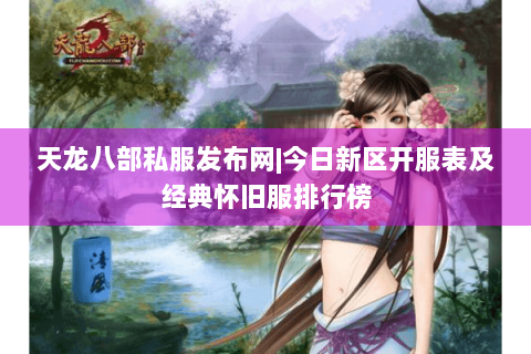 天龙八部私服发布网|今日新区开服表及经典怀旧服排行榜