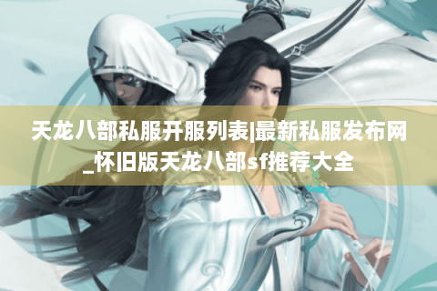 天龙八部私服开服列表|最新私服发布网_怀旧版天龙八部sf推荐大全
