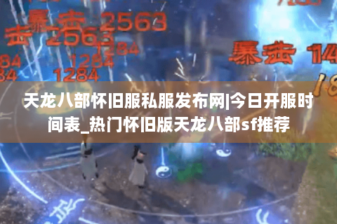 天龙八部怀旧服私服发布网|今日开服时间表_热门怀旧版天龙八部sf推荐