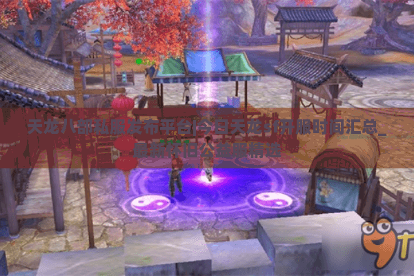 天龙八部私服发布平台|今日天龙sf开服时间汇总_最新怀旧公益服精选