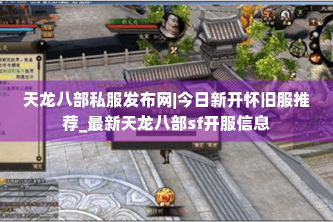天龙八部私服发布网|今日新开怀旧服推荐_最新天龙八部sf开服信息 天龙八部私服发布网|今日新开怀旧服推荐_最新天龙八部sf开服信息