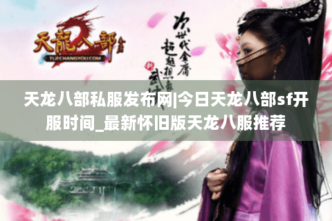 天龙八部私服发布网|今日天龙八部sf开服时间_最新怀旧版天龙八服推荐