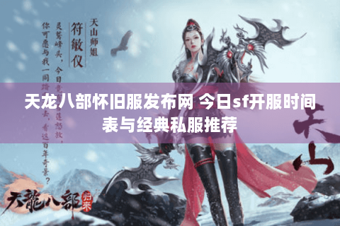 天龙八部怀旧服发布网 今日sf开服时间表与经典私服推荐