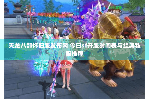 天龙八部怀旧服发布网 今日sf开服时间表与经典私服推荐