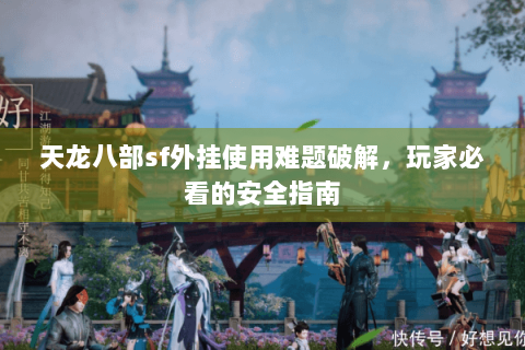 天龙八部sf外挂使用难题破解，玩家必看的安全指南