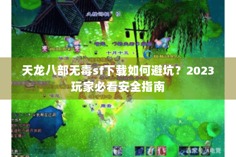 天龙八部无毒sf下载如何避坑?2023玩家必看安全指南 天龙八部无毒sf下载如何避坑?2023玩家必看安全指南