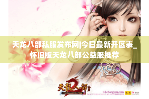 天龙八部私服发布网|今日最新开区表_怀旧版天龙八部公益服推荐