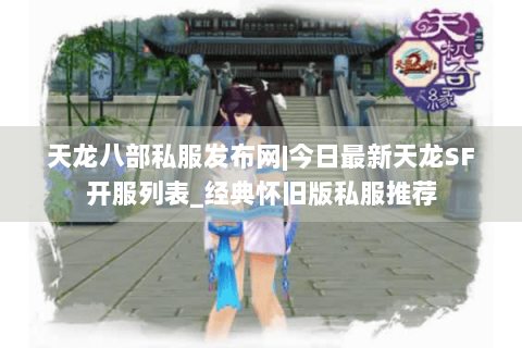 天龙八部私服发布网|今日最新天龙SF开服列表_经典怀旧版私服推荐