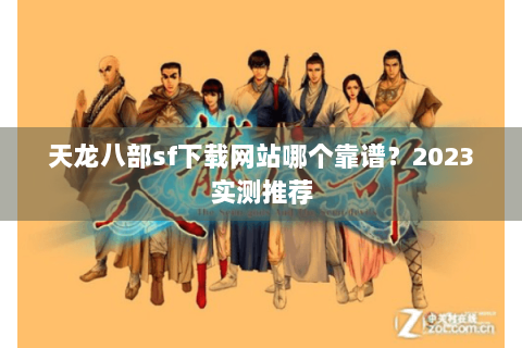 天龙八部sf下载网站哪个靠谱?2023实测推荐 天龙八部sf下载网站哪个靠谱?2023实测推荐