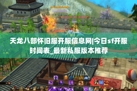 天龙八部怀旧服开服信息网|今日sf开服时间表_最新私服版本推荐