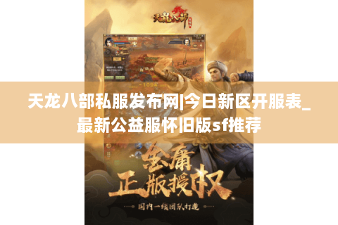 天龙八部私服发布网|今日新区开服表_最新公益服怀旧版sf推荐