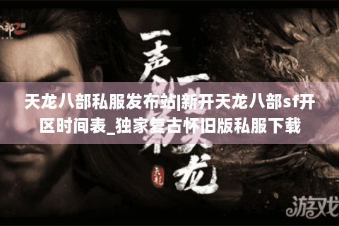 天龙八部私服发布站|新开天龙八部sf开区时间表_独家复古怀旧版私服下载
