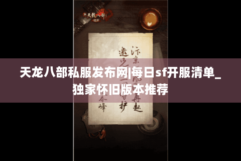 天龙八部私服发布网|每日sf开服清单_独家怀旧版本推荐 天龙八部私服发布网|每日sf开服清单_独家怀旧版本推荐