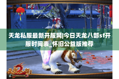 天龙私服最新开服网|今日天龙八部sf开服时间表_怀旧公益版推荐
